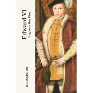 Egginton, Ben Edward VI: England's Boy King Egginton, Ben Edward VI: England's Boy King
