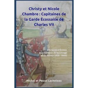 Lacheteau, Michel et Pascal Christy et Nicole Chambre : Capitaines de la Garde Écossaise de Charles VII: Des terres d'Écosse aux châteaux de Saintonge et du Poitou ( 1419 1900) Lacheteau, Michel et Pascal Christy et Nicole Chambre : Capitaines de la Garde Écossaise de Charles VII: Des terres d'Écosse aux châteaux de Saintonge et du Poitou ( 1419 1900)