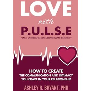 Bryant PhD, Ashley Love With PULSE: How To Create The Communication and Intimacy You Crave In Your Relationship Bryant PhD, Ashley Love With PULSE: How To Create The Communication and Intimacy You Crave In Your Relationship