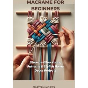 MATHEWS, ANNETTE J. MACRAME FOR BEGINNERS: Step-by-Step Knots, Patterns & Stylish Home Decor Projects MATHEWS, ANNETTE J. MACRAME FOR BEGINNERS: Step-by-Step Knots, Patterns & Stylish Home Decor Projects