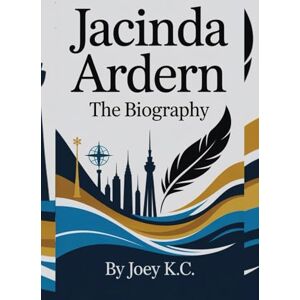 K.C, JOEY. JACINDA ARDERN: THE BIOGRAPHY: A Journey Of Empathy And Action K.C, JOEY. JACINDA ARDERN: THE BIOGRAPHY: A Journey Of Empathy And Action