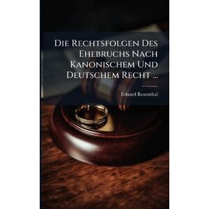 Rosenthal, Eduard Die Rechtsfolgen Des Ehebruchs Nach Kanonischem Und Deutschem Recht ... Rosenthal, Eduard Die Rechtsfolgen Des Ehebruchs Nach Kanonischem Und Deutschem Recht ...