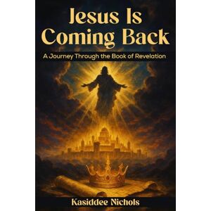 Nichols, Kasiddee Jesus Is Coming Back: A Journey Through The Book Of Revelation Nichols, Kasiddee Jesus Is Coming Back: A Journey Through The Book Of Revelation