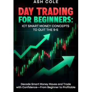 Cole, Ash Day Trading for Beginners: ICT Smart Money Concepts to Quit the 9-5: Decode Smart Money Moves and Trade with Confidence—From Beginner to Profitable ... Financial Freedom & Personal Development) Cole, Ash Day Trading for Beginners: ICT Smart Money Concepts to Quit the 9-5: Decode Smart Money Moves and Trade with Confidence—From Beginner to Profitable ... Financial Freedom & Personal Development)