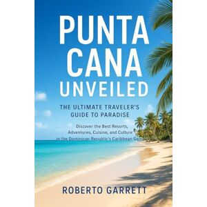 Garrett, Roberto Punta Cana Unveiled: The Ultimate Traveler’s Guide to Paradise: Discover the Best Resorts, Adventures, Cuisine, and Culture in the Dominican Republic’s Caribbean Gem Garrett, Roberto Punta Cana Unveiled: The Ultimate Traveler’s Guide to Paradise: Discover the Best Resorts, Adventures, Cuisine, and Culture in the Dominican Republic’s Caribbean Gem