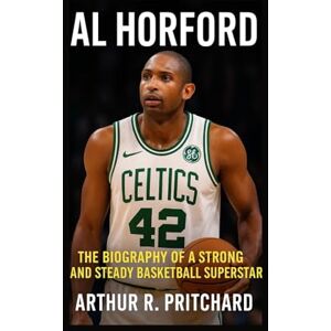 R. Pritchard, Arthur AL HORFORD: The Biography Of A Strong And Steady Basketball Superstar R. Pritchard, Arthur AL HORFORD: The Biography Of A Strong And Steady Basketball Superstar