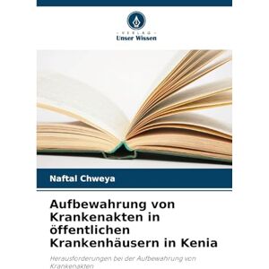 Chweya, Naftal Aufbewahrung von Krankenakten in öffentlichen Krankenhäusern in Kenia: Herausforderungen bei der Aufbewahrung von Krankenakten Chweya, Naftal Aufbewahrung von Krankenakten in öffentlichen Krankenhäusern in Kenia: Herausforderungen bei der Aufbewahrung von Krankenakten
