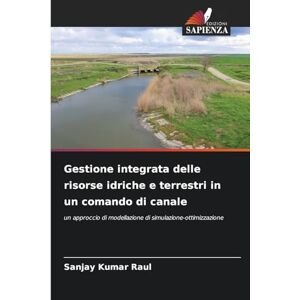 Raul, Sanjay Kumar Gestione integrata delle risorse idriche e terrestri in un comando di canale: un approccio di modellazione di simulazione-ottimizzazione Raul, Sanjay Kumar Gestione integrata delle risorse idriche e terrestri in un comando di canale: un approccio di modellazione di simulazione-ottimizzazione