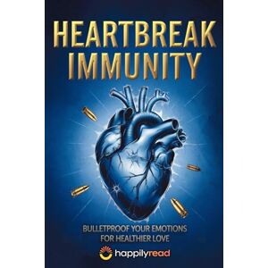 Read, Happily Heartbreak Immunity: Bulletproof Your Emotions for Healthier Love Read, Happily Heartbreak Immunity: Bulletproof Your Emotions for Healthier Love