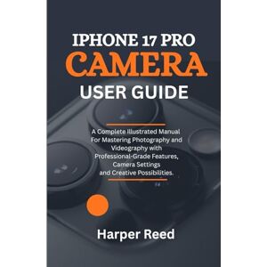 Reed, Harper iPHONE 17 PRO CAMERA USER GUIDE: A Complete Illustrated Manual For Mastering Photography and Videography with Professional-Grade Features, Camera Settings and Creative Possibilities. Reed, Harper iPHONE 17 PRO CAMERA USER GUIDE: A Complete Illustrated Manual For Mastering Photography and Videography with Professional-Grade Features, Camera Settings and Creative Possibilities.