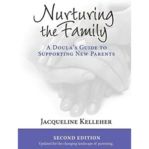 Kelleher, Jacqueline Nurturing the Family: A Doula's Guide to Supporting New Parents Kelleher, Jacqueline Nurturing the Family: A Doula's Guide to Supporting New Parents