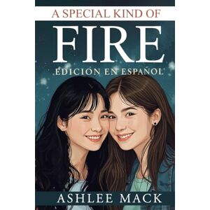 Mack, Ashlee A Special Kind of Fire: Edición en español: Una historia de amor inesperado entre montañas, mares y dos almas que se buscan a distancia Mack, Ashlee A Special Kind of Fire: Edición en español: Una historia de amor inesperado entre montañas, mares y dos almas que se buscan a distancia