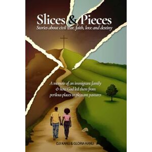 Kanu, Gloria Slices and Pieces: Stories about Civil War, Faith, Love, and Destiny Kanu, Gloria Slices and Pieces: Stories about Civil War, Faith, Love, and Destiny