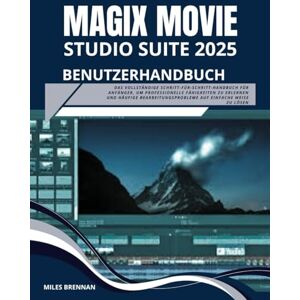Brennan, Miles MAGIX MOVIESTUDIO 2025 SUITE BENUTZERHANDBUCH: Das vollständige Schritt-für-Schritt-Handbuch für Anfänger, um professionelle Fähigkeiten zu erlernen ... auf einfache Weise zu lösen Brennan, Miles MAGIX MOVIESTUDIO 2025 SUITE BENUTZERHANDBUCH: Das vollständige Schritt-für-Schritt-Handbuch für Anfänger, um professionelle Fähigkeiten zu erlernen ... auf einfache Weise zu lösen