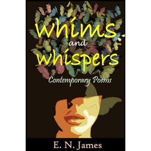 James, E. N. Whims and Whispers: Contemporary Poems James, E. N. Whims and Whispers: Contemporary Poems