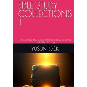 BECK, YUSUN Y BIBLE STUDY COLLECTIONS II: Amendment Bible Study-Doctrinal Paper of Christ and Biblical Study BECK, YUSUN Y BIBLE STUDY COLLECTIONS II: Amendment Bible Study-Doctrinal Paper of Christ and Biblical Study