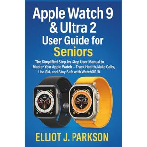 Parkson, Elliot J. APPLE WATCH 9 & ULTRA 2 USER GUIDE FOR SENIORS: The Simplified Step-by-Step Manual to Master Your Apple Watch — Track Health, Make Calls, Use Siri, ... More – Designed Especially for Older Adults) Parkson, Elliot J. APPLE WATCH 9 & ULTRA 2 USER GUIDE FOR SENIORS: The Simplified Step-by-Step Manual to Master Your Apple Watch — Track Health, Make Calls, Use Siri, ... More – Designed Especially for Older Adults)