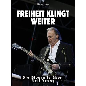 Lang, Henry Freiheit klingt weiter: Die Biografie über Neil Young. Komplett in Farbe Lang, Henry Freiheit klingt weiter: Die Biografie über Neil Young. Komplett in Farbe