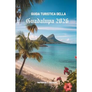 Buckner, Hortencia T. GUIDA TURISTICA DELLA GUADALUPA 2026: Scopri il paradiso nascosto nel cuore dei Caraibi francesi Buckner, Hortencia T. GUIDA TURISTICA DELLA GUADALUPA 2026: Scopri il paradiso nascosto nel cuore dei Caraibi francesi