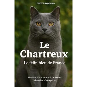 nonin, stephanie LE CHARTREUX Le félin bleu de France: Histoire, Caractère, soin et secret d'un chat d'exception nonin, stephanie LE CHARTREUX Le félin bleu de France: Histoire, Caractère, soin et secret d'un chat d'exception