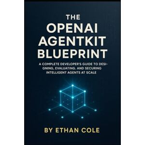 Cole, Ethan The Openai Agentkit Blueprint: A Complete Developer’s Guide to Designing, Evaluating, and Securing Intelligent Agents at Scale Cole, Ethan The Openai Agentkit Blueprint: A Complete Developer’s Guide to Designing, Evaluating, and Securing Intelligent Agents at Scale