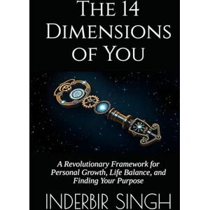 SINGH, INDERBIR The 14 Dimensions of You: A Revolutionary Framework for Personal Growth, Life Balance, and Finding Your Purpose SINGH, INDERBIR The 14 Dimensions of You: A Revolutionary Framework for Personal Growth, Life Balance, and Finding Your Purpose