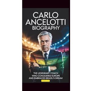 Long, James A. CARLO ANCELOTTI BIOGRAPHY: The Legendary Coach Who Conquered Europe and Embraced Brazil's Dream Long, James A. CARLO ANCELOTTI BIOGRAPHY: The Legendary Coach Who Conquered Europe and Embraced Brazil's Dream