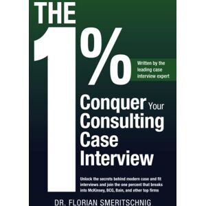 Smeritschnig, Dr. Florian The 1%: Conquer Your Consulting Case Interview: Unlock the secrets behind modern case and fit interviews and join the one percent that breaks into ... (Consulting Case Interviews and Careers) Smeritschnig, Dr. Florian The 1%: Conquer Your Consulting Case Interview: Unlock the secrets behind modern case and fit interviews and join the one percent that breaks into ... (Consulting Case Interviews and Careers)