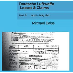 Balss, Michael Deutsche Luftwaffe Losses & Claims: Part 6 April May 1941 Balss, Michael Deutsche Luftwaffe Losses & Claims: Part 6 April May 1941
