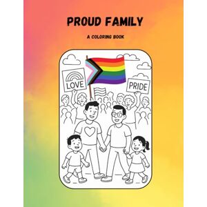 Publishing, Inclusive Proud Family: Celebrating Two Dads and Two Moms: A Pride Coloring Book Featuring LGBTQ+ Parents and Their Children Publishing, Inclusive Proud Family: Celebrating Two Dads and Two Moms: A Pride Coloring Book Featuring LGBTQ+ Parents and Their Children