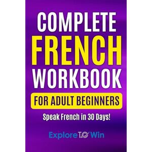 ToWin, Explore Complete French Workbook for Adult Beginners: Your Proven Guide to Speaking French in 30 Days! ToWin, Explore Complete French Workbook for Adult Beginners: Your Proven Guide to Speaking French in 30 Days!