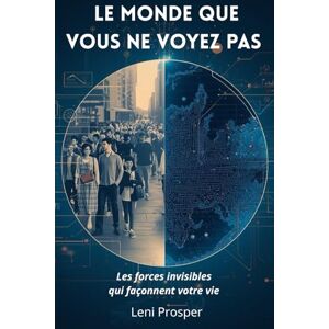 Léni Prosper, Editions Le monde que vous ne voyez pas: Révélations sur les forces invisibles qui influencent vos choix, vos pensées et votre quotidien Léni Prosper, Editions Le monde que vous ne voyez pas: Révélations sur les forces invisibles qui influencent vos choix, vos pensées et votre quotidien