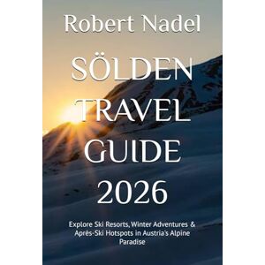 Nadel, Robert SÖLDEN TRAVEL GUIDE 2026: Explore Ski Resorts, Winter Adventures & Après-Ski Hotspots in Austria's Alpine Paradise Nadel, Robert SÖLDEN TRAVEL GUIDE 2026: Explore Ski Resorts, Winter Adventures & Après-Ski Hotspots in Austria's Alpine Paradise