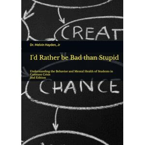 Hayden Jr, Dr Melvin R. I'd Rather be Bad than Stupid: Understanding the Behavior and Mental Health of Students in Constant Crisis Hayden Jr, Dr Melvin R. I'd Rather be Bad than Stupid: Understanding the Behavior and Mental Health of Students in Constant Crisis