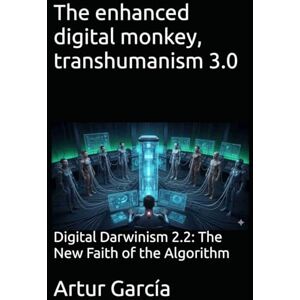 García, Artur The enhanced digital monkey, transhumanism 3.0: Digital Darwinism 2.2: The New Faith of the Algorithm García, Artur The enhanced digital monkey, transhumanism 3.0: Digital Darwinism 2.2: The New Faith of the Algorithm