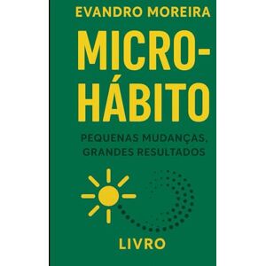 Moreira, Evandro O PODER DOS MICRO HÁBITOS: Como 5 minutos por dia podem transformar sua mente, suas emoções, sua rotina e sua vida Moreira, Evandro O PODER DOS MICRO HÁBITOS: Como 5 minutos por dia podem transformar sua mente, suas emoções, sua rotina e sua vida