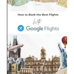 Huynh, Kiet How to Book the Best Flights with Google (Google Apps for Everyone: A Beginner's Guide) Huynh, Kiet How to Book the Best Flights with Google (Google Apps for Everyone: A Beginner's Guide)