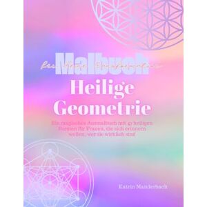 Manderbach, Katrin Malbuch für Erwachsene:: Heilige Geometrie Malbuch für deine Transformation & innere Ausrichtung: Ein magisches Ausmalbuch mit 47 heiligen Formen ... sich erinnern wollen, wer sie wirklich sind Manderbach, Katrin Malbuch für Erwachsene:: Heilige Geometrie Malbuch für deine Transformation & innere Ausrichtung: Ein magisches Ausmalbuch mit 47 heiligen Formen ... sich erinnern wollen, wer sie wirklich sind