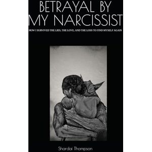 Thompson, Shardai M. BETRAYAL BY MY NARCISSIST: HOW I SURVIVED THE LIES, THE LOVE, AND THE LOSS TO FIND MYSELF AGAIN Thompson, Shardai M. BETRAYAL BY MY NARCISSIST: HOW I SURVIVED THE LIES, THE LOVE, AND THE LOSS TO FIND MYSELF AGAIN