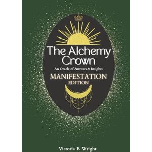 Wright, Victoria B. The Alchemy Crown: An Oracle of Answers & Insights Manifestation Edition (The Alchemy Crown™ Series) Wright, Victoria B. The Alchemy Crown: An Oracle of Answers & Insights Manifestation Edition (The Alchemy Crown™ Series)
