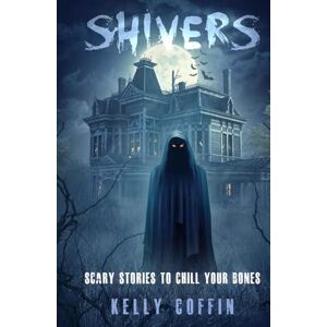 Coffin, Kelly Shivers: Scary Stories to Chill Your Bones Coffin, Kelly Shivers: Scary Stories to Chill Your Bones