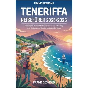 Desmond, FRANK TENERIFFA REISEFÜHRER 2025/2026: Reisetipps, Beste Orte für Besuchen Sie und Hidden Gems für eine Erstaunliche Reise Desmond, FRANK TENERIFFA REISEFÜHRER 2025/2026: Reisetipps, Beste Orte für Besuchen Sie und Hidden Gems für eine Erstaunliche Reise
