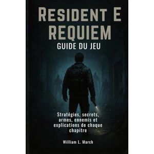 March, William L. Guide du jeu Resident Evil Requiem: Stratégies, secrets, armes, ennemis et explications de chaque chapitre March, William L. Guide du jeu Resident Evil Requiem: Stratégies, secrets, armes, ennemis et explications de chaque chapitre