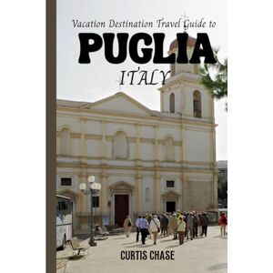 Chase, Curtis Vacation Destination Travel Guide to Puglia Italy Chase, Curtis Vacation Destination Travel Guide to Puglia Italy