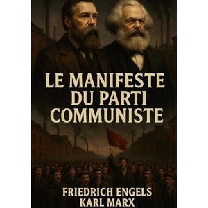 Marx, Karl Le manifeste du parti communiste: Analyse historique de la lutte des classes et critique du capitalisme par Marx et Engels Marx, Karl Le manifeste du parti communiste: Analyse historique de la lutte des classes et critique du capitalisme par Marx et Engels