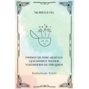 FEL, MURIELLE Finden Sie Ihre mentale Gesundheit wieder, verändern Sie Ihr Leben: Radiästhesie-Tafeln FEL, MURIELLE Finden Sie Ihre mentale Gesundheit wieder, verändern Sie Ihr Leben: Radiästhesie-Tafeln