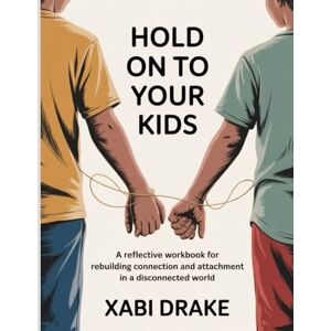 Drake, Xabi Hold On Your Kids WorkBook: Reflective Workbook for Rebuilding Connection and Attachment in a Disconnected World. Drake, Xabi Hold On Your Kids WorkBook: Reflective Workbook for Rebuilding Connection and Attachment in a Disconnected World.
