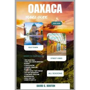 BOUTON, DAVID G. OAXACA TRAVEL GUIDE 2025-2026: “Discover Oaxaca City: From Street Food Feasts to Ancient Ruins, Mezcal Nights and Hidden Plazas—A Fun, Flavorful, and ... for Families, Couples & Solo Travelers” BOUTON, DAVID G. OAXACA TRAVEL GUIDE 2025-2026: “Discover Oaxaca City: From Street Food Feasts to Ancient Ruins, Mezcal Nights and Hidden Plazas—A Fun, Flavorful, and ... for Families, Couples & Solo Travelers”