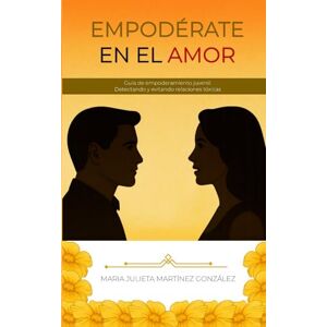 Martínez González, Julieta Empodérate en el amor: Guía de empoderamiento juvenil detectando y evitando relaciones tóxicas Martínez González, Julieta Empodérate en el amor: Guía de empoderamiento juvenil detectando y evitando relaciones tóxicas