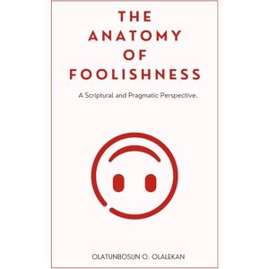 Olalekan, Olatunbosun Onaopemipo The Anatomy of Foolishness: A Scriptural and Pragmatic Perspective. Olalekan, Olatunbosun Onaopemipo The Anatomy of Foolishness: A Scriptural and Pragmatic Perspective.